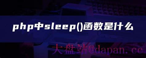 php中sleep()函数是什么-大盘站 - 大盘站