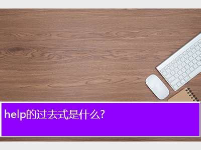 help的过去式,help的过去式是什么? - 考卷网