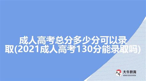 成人高考总分多少分可以录取(2021成人高考130分能录取吗)_广东大牛成考网