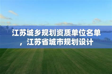 江苏城乡规划资质单位名单，江苏省城市规划设计-资质参谋网