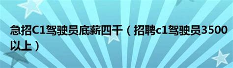 急招C1驾驶员底薪四千（招聘c1驾驶员3500以上）_重庆尹可科学教育网