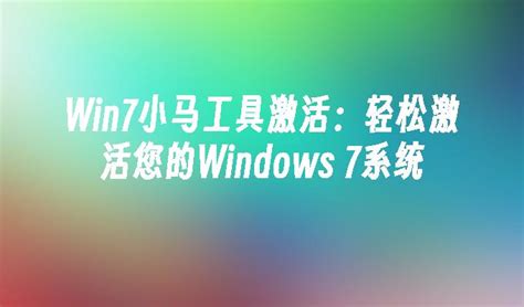 Win7小马工具激活：轻松激活您的Windows 7系统_windows7教程_windows10系统之家