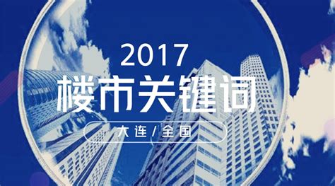 2017年大连&全国 楼市关键词辣评_房产资讯_房天下