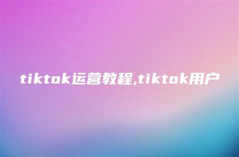 TikTok实操运营课，手把手教你TikTok运营（适合零基础新人）_课程精选 - 微信论坛