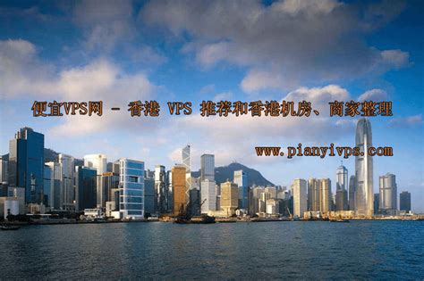 2024 年最好用的香港 VPS 推荐和香港机房、商家整理 - 便宜VPS网
