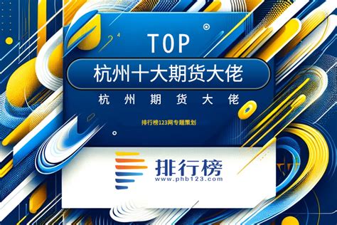 杭州十大期货大佬：蒋仕波为胶王，叶庆均上榜-排行榜123网