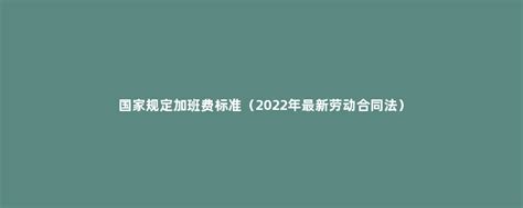 国家规定加班费标准（2022年最新劳动合同法） - 菏泽刑辩律师