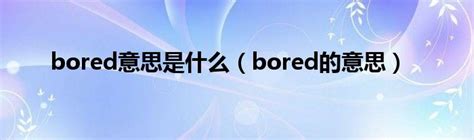 bored意思是什么（bored的意思）_华夏智能网