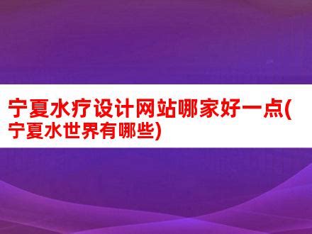 宁夏水疗设计网站哪家好一点(宁夏水世界有哪些)_V优客