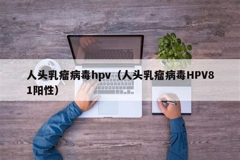 人头乳瘤病毒hpv（人头乳瘤病毒HPV81阳性） - 莱利赛养生知识大全博客