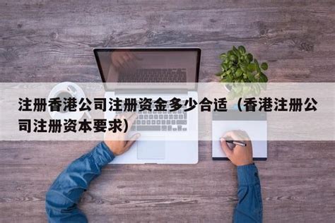 注册香港公司注册资金多少合适（香港注册公司注册资本要求） - 果果律法网