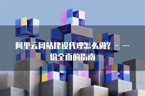 阿里云网站建设代理怎么做?-一份全面的指南-资讯-阿里云代理商-典名科技