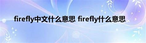 firefly中文什么意思 firefly什么意思_StyleTV生活网