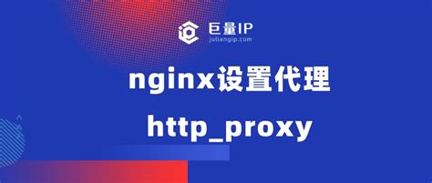 nginx设置代理http_proxy - 巨量IP代理