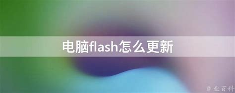 电脑flash怎么更新 - 业百科