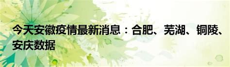 今天安徽疫情最新消息：合肥、芜湖、铜陵、安庆数据_公会界