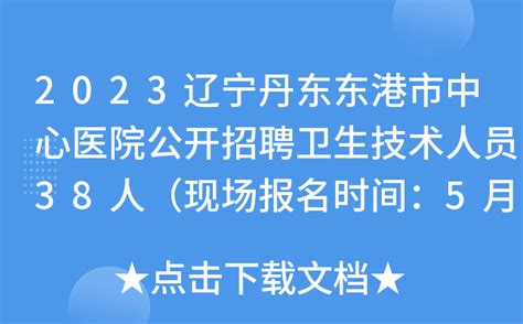 2023辽宁丹东东港市中心医院公开招聘卫生技术人员38人（现场报名时间：5月15日-19日）