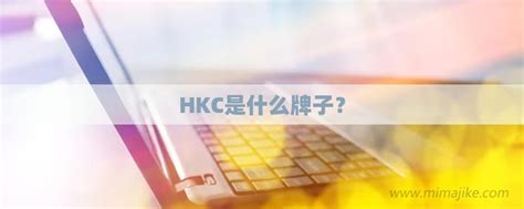 hkc是什么牌子，HKC这个品牌怎么样