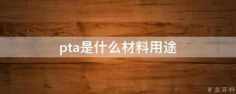 pta是什么材料用途 - 业百科