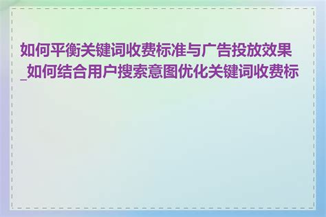 如何平衡关键词收费标准与广告投放效果_如何结合用户搜索意图优化关键词收费标准