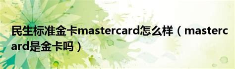 民生标准金卡mastercard怎么样（mastercard是金卡吗）_新时代发展网