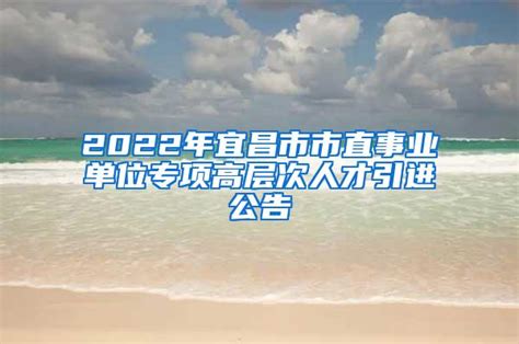 2022年宜昌市市直事业单位专项高层次人才引进公告_人才引进_深圳入户直通车
