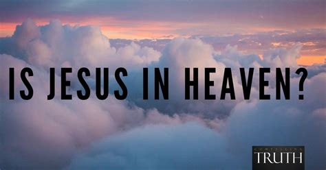 Is Jesus in heaven? Where is Jesus now?
