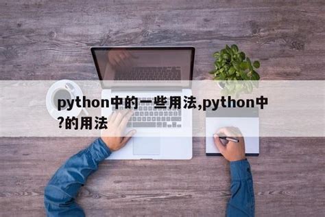 python中的一些用法,python中?的用法_Python 笔记_设计学院