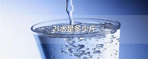 2l水是多少斤-最新2l水是多少斤整理解答-全查网