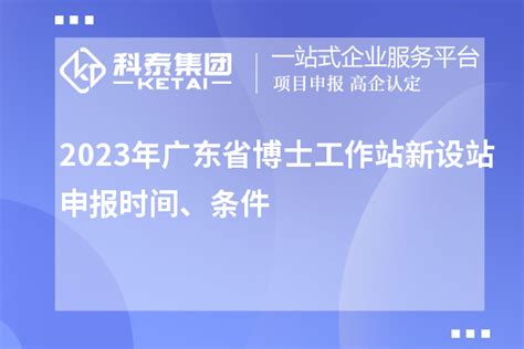 2023年广东省博士工作站新设站申报时间、条件_政策通知_科泰集团