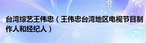 台湾综艺王伟忠（王伟忠台湾地区电视节目制作人和经纪人）_公会界