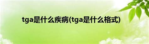tga是什么疾病(tga是什么格式)_草根科学网