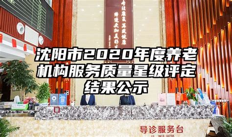 沈阳市2020年度养老机构服务质量星级评定结果公示_行业动态_资讯_东方康养网 - 康复养老信息网