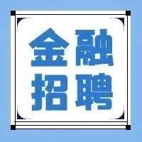 【招聘信息】银行、保险、证券、租赁、基金近期招聘信息汇总｜行业合集No.26_需求_时间_产品