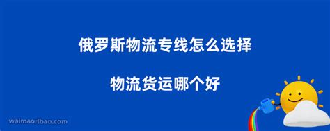 俄罗斯物流专线怎么选择，俄罗斯物流货运哪个好？ - 外贸日报