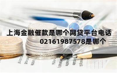 上海金融催款是哪个网贷平台电话 02161987578是哪个银行-随便找财经网