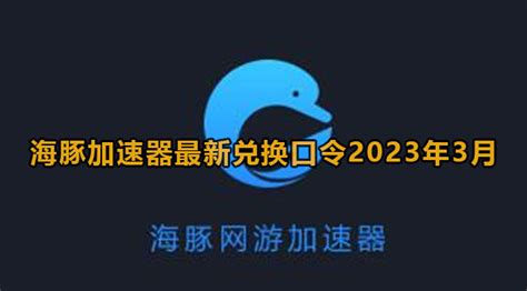 海豚加速器最新兑换码7月-海豚加速器最新兑换口令2023年7月-59系统乐园