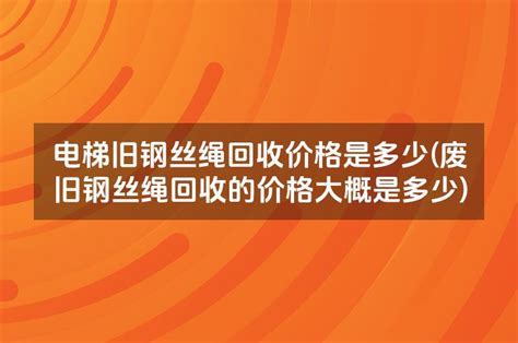 电梯旧钢丝绳回收价格是多少(废旧钢丝绳回收的价格大概是多少)_考拉文库