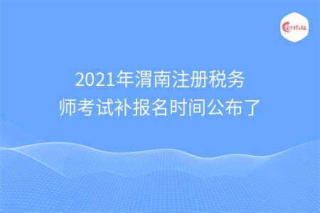 2021年渭南注册税务师考试补报名时间公布了 - 会计教练