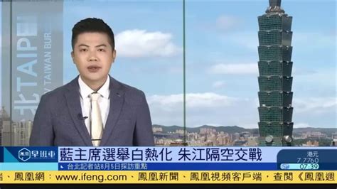 8月5日台湾新闻重点：国民党主席选举 朱江隔空交战_凤凰网视频_凤凰网