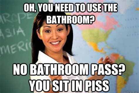 oh, you need to use the bathroom? no bathroom pass? you sit in piss ...