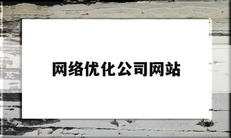 网络优化公司网站(网络优化公司排名靠前的) - 杂七乱八 - 源码村资源网