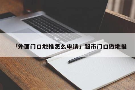 「外面门口地推怎么申请」超市门口做地推 - 首码网