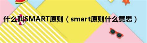 什么叫SMART原则（smart原则什么意思）_51房产网