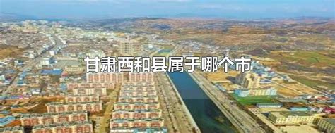 甘肃西和县属于哪个市-最新甘肃西和县属于哪个市整理解答-全查网