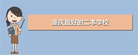 重庆最好的二本学校,2023年重庆二本学校排名前十名单公布
