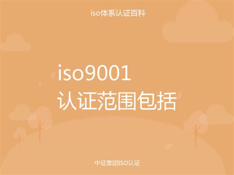 iso9001认证范围包括_中证集团ISO认证百科
