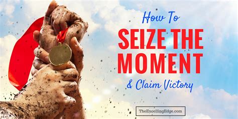 How To Seize The Moment and Claim Victory | The Excelling Edge