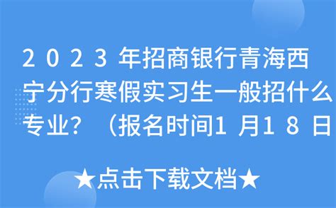 2023年招商银行青海西宁分行寒假实习生招聘条件基本要求（报名时间1月18日截止）