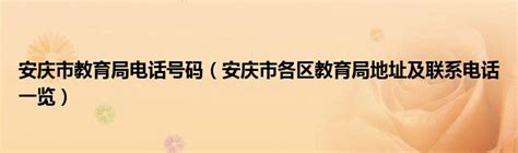 安庆市教育局电话号码（安庆市各区教育局地址及联系电话一览）_草根科学网